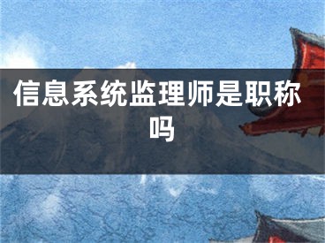 信息系统监理师是职称吗