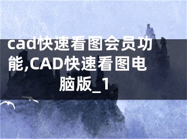 cad快速看图会员功能,CAD快速看图电脑版_1