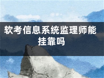 软考信息系统监理师能挂靠吗