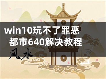 win10玩不了罪恶都市640解决教程