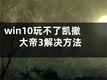 win10玩不了凯撒大帝3解决方法