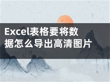 Excel表格要将数据怎么导出高清图片 