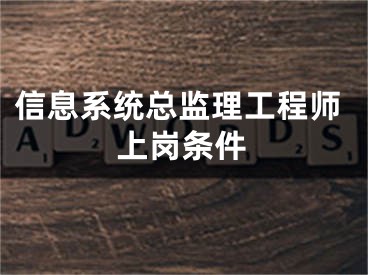 信息系统总监理工程师上岗条件