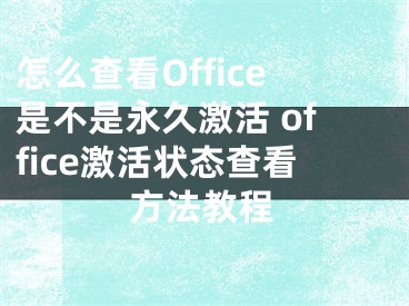 怎么查看Office是不是永久激活 office激活状态查看方法教程