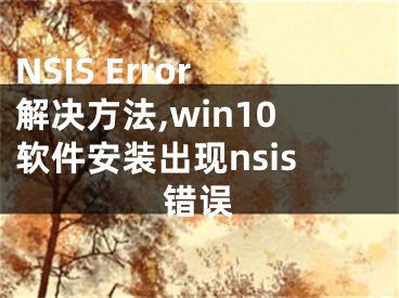 NSIS Error解决方法,win10软件安装出现nsis错误