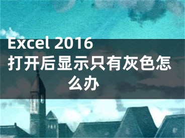 Excel 2016打开后显示只有灰色怎么办 