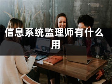 信息系统监理师有什么用