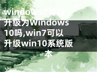 windows7可以升级为Windows10吗,win7可以升级win10系统版本