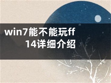 win7能不能玩ff14详细介绍