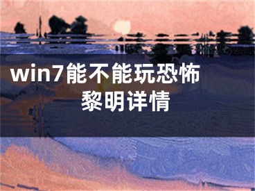 win7能不能玩恐怖黎明详情 