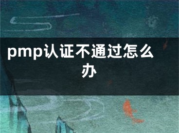 pmp认证不通过怎么办