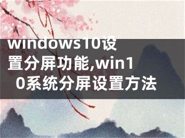 windows10设置分屏功能,win10系统分屏设置方法