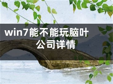 win7能不能玩脑叶公司详情