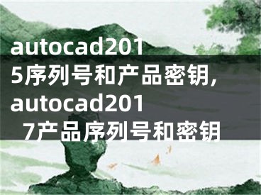 autocad2015序列号和产品密钥,autocad2017产品序列号和密钥