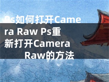 Ps如何打开Camera Raw Ps重新打开Camera Raw的方法
