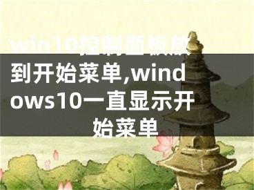 win10控制面板放到开始菜单,windows10一直显示开始菜单