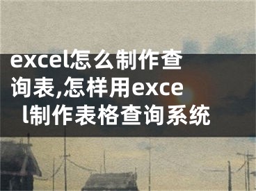 excel怎么制作查询表,怎样用excel制作表格查询系统