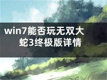 win7能否玩无双大蛇3终极版详情