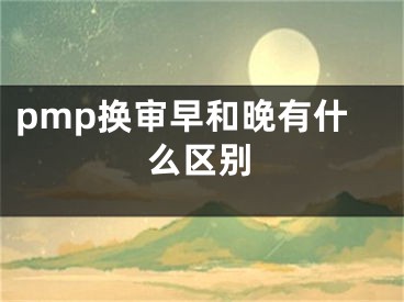 pmp换审早和晚有什么区别