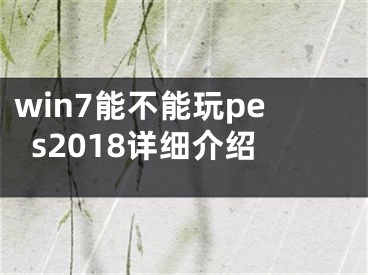 win7能不能玩pes2018详细介绍