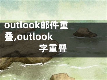 outlook邮件重叠,outlook 字重叠