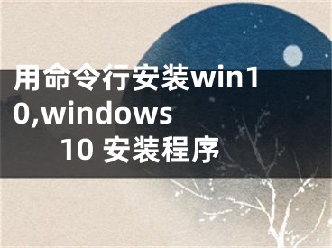 用命令行安装win10,windows 10 安装程序