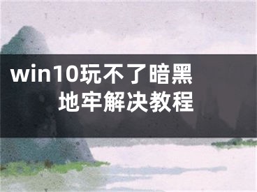 win10玩不了暗黑地牢解决教程