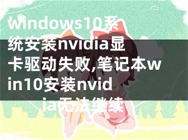 windows10系统安装nvidia显卡驱动失败,笔记本win10安装nvidia无法继续