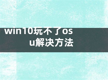 win10玩不了osu解决方法