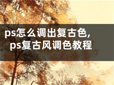 ps怎么调出复古色,ps复古风调色教程