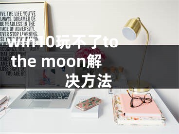 win10玩不了to the moon解决方法