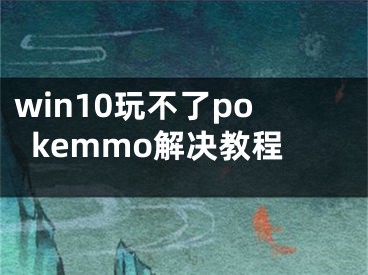 win10玩不了pokemmo解决教程