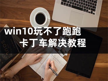 win10玩不了跑跑卡丁车解决教程