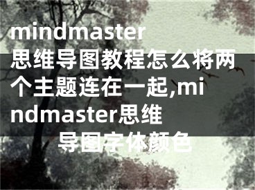 mindmaster思维导图教程怎么将两个主题连在一起,mindmaster思维导图字体颜色