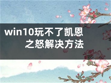 win10玩不了凯恩之怒解决方法