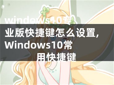 windows10专业版快捷键怎么设置,Windows10常用快捷键