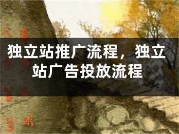 独立站推广流程，独立站广告投放流程