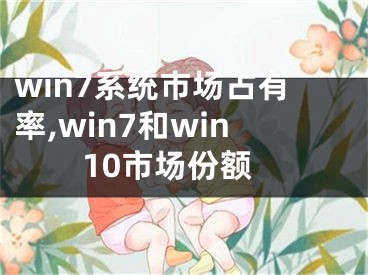 win7系统市场占有率,win7和win10市场份额