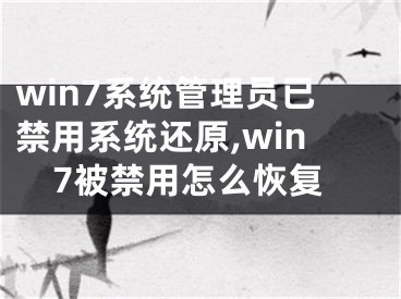 win7系统管理员已禁用系统还原,win7被禁用怎么恢复