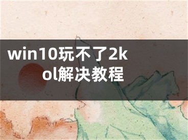 win10玩不了2kol解决教程