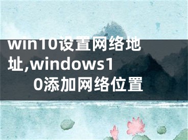 win10设置网络地址,windows10添加网络位置