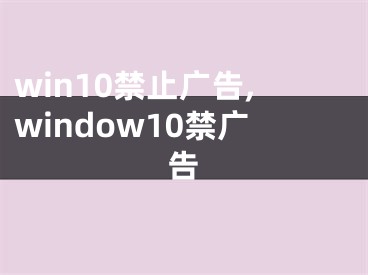 win10禁止广告,window10禁广告