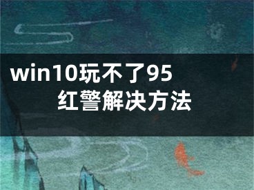 win10玩不了95红警解决方法