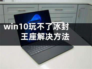 win10玩不了冰封王座解决方法