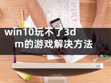 win10玩不了3dm的游戏解决方法