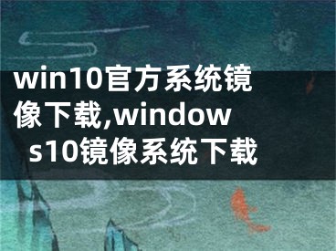 win10官方系统镜像下载,windows10镜像系统下载