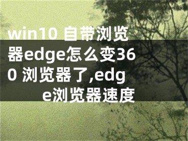 win10 自带浏览器edge怎么变360 浏览器了,edge浏览器速度