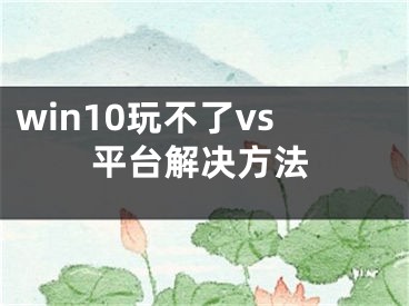 win10玩不了vs平台解决方法