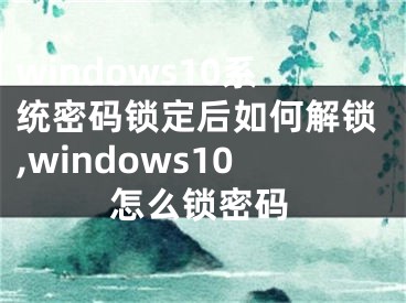 windows10系统密码锁定后如何解锁,windows10怎么锁密码