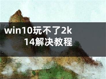 win10玩不了2k14解决教程